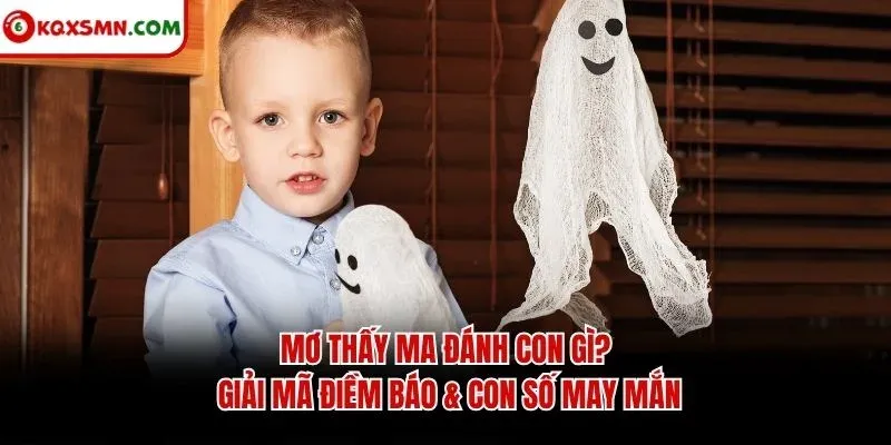 Mơ thấy Ma đánh con gì? Giải mã điềm báo & con số may mắn