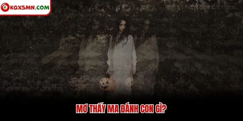 Mơ thấy ma đánh con gì?
