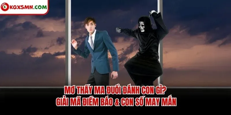Mơ thấy Ma đuổi đánh con gì? Giải mã điềm báo & con số may mắn