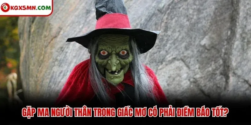 Gặp ma người thân trong giấc mơ có phải điềm báo tốt
