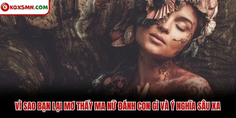 Vì sao bạn lại mơ thấy ma nữ đánh con gì và ý nghĩa sâu xa