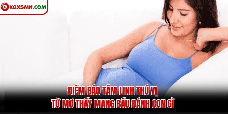 Điềm báo tâm linh thú vị từ mơ thấy mang bầu đánh con gì