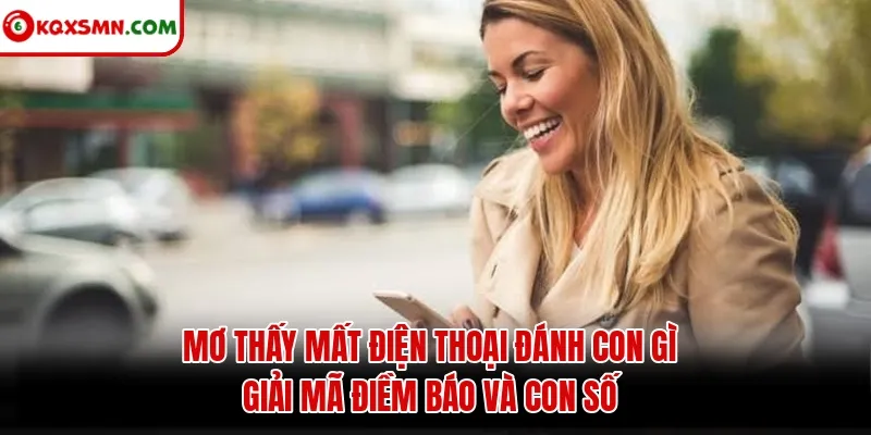 Mơ thấy Mất điện thoại đánh con gì? Giải mã điềm báo và con số