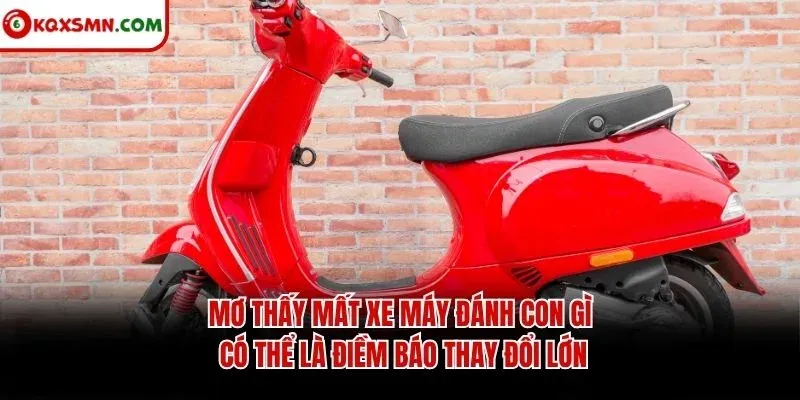 Mơ thấy mất xe máy đánh con gì có thể là điềm báo thay đổi lớn