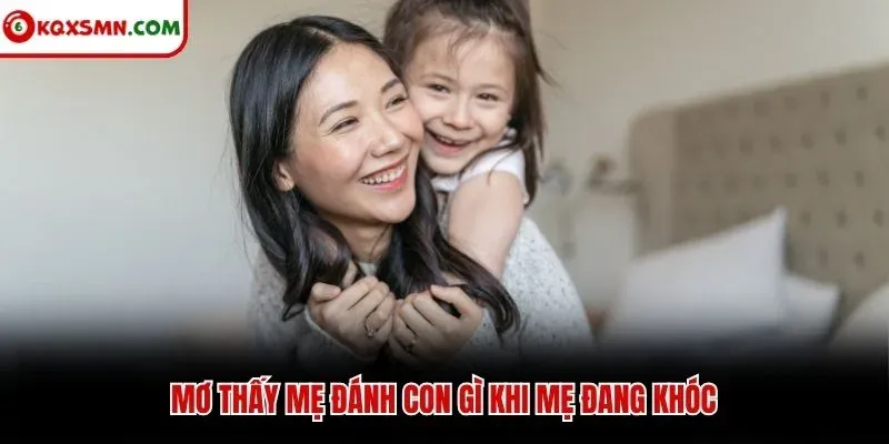 Mơ thấy mẹ đánh con gì khi mẹ đang khóc