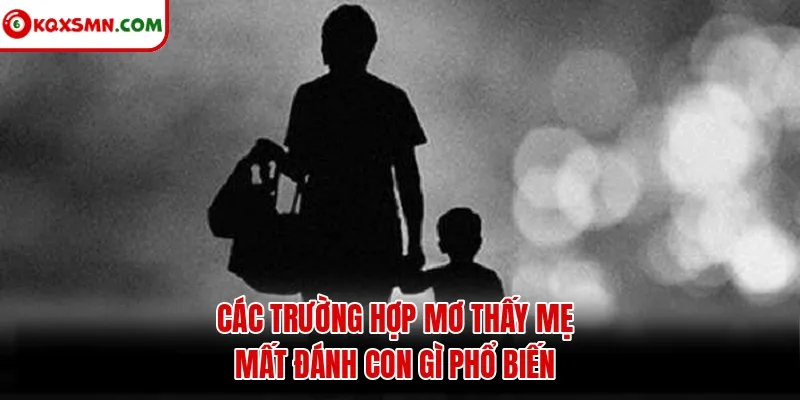 Các trường hợp mơ thấy mẹ mất đánh con gì phổ biến