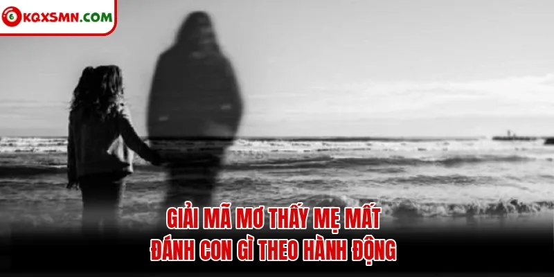 Giải mã mơ thấy mẹ mất đánh con gì theo hành động