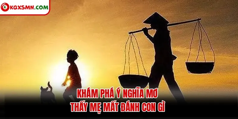 Khám phá ý nghĩa mơ thấy mẹ mất đánh con gì