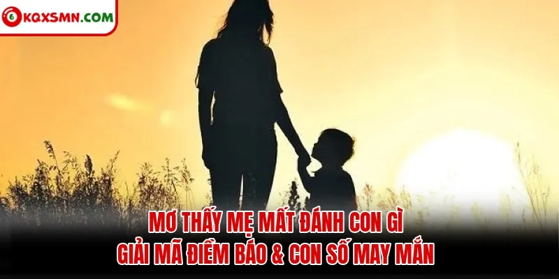 Mơ thấy Mẹ mất đánh con gì? Giải mã điềm báo & con số may mắn