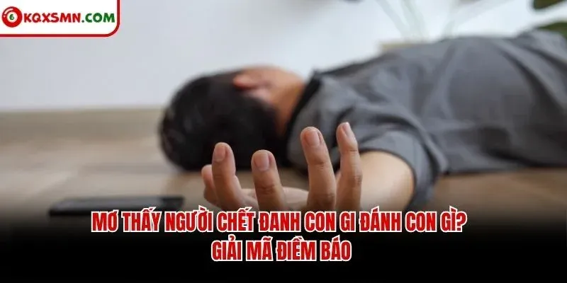 Mơ thấy Người chết đanh con gi đánh con gì? Giải mã điềm báo