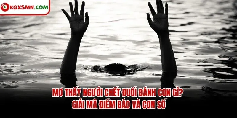 Mơ thấy Người chết đuối đánh con gì? Giải mã điềm báo và con số