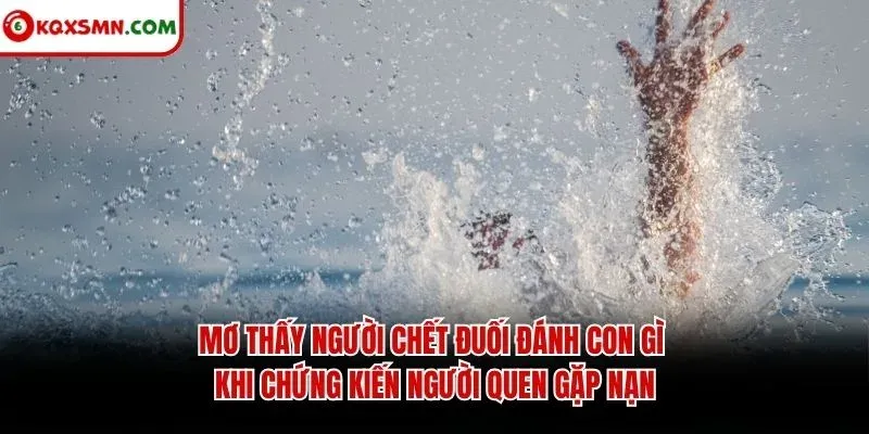 Mơ thấy người chết đuối đánh con gì khi chứng kiến người quen gặp nạn