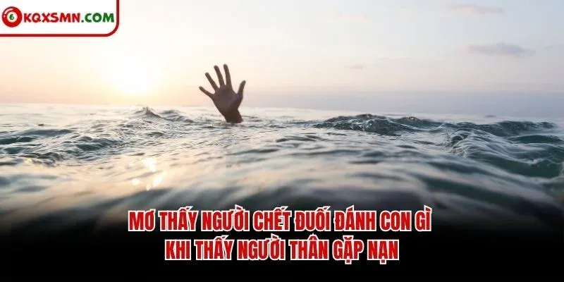 Mơ thấy người chết đuối đánh con gì khi thấy người thân gặp nạn