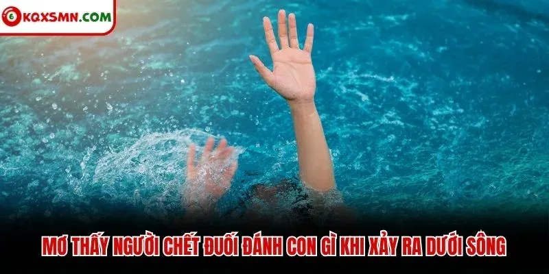 Mơ thấy người chết đuối đánh con gì khi xảy ra dưới sông