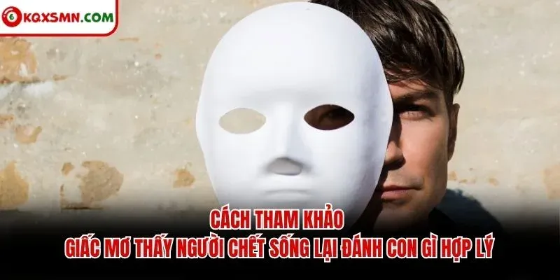 Cách tham khảo giấc mơ thấy người chết sống lại đánh con gì hợp lý