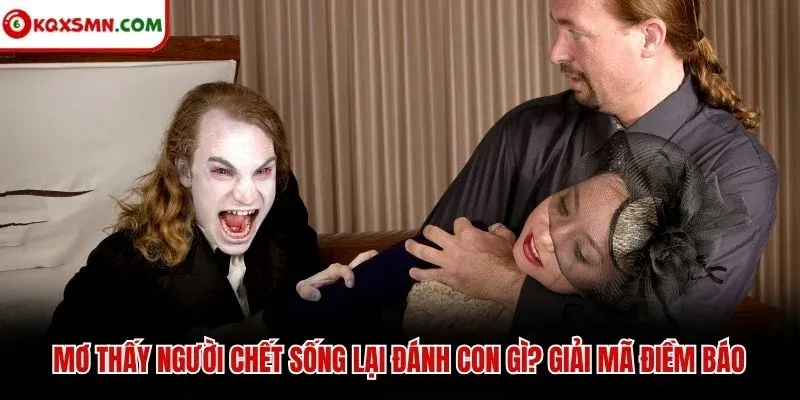 Mơ thấy Người chết sống lại đánh con gì? Giải mã điềm báo