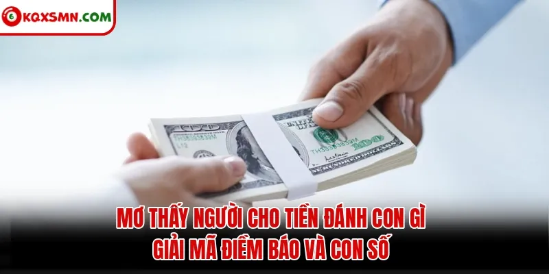 Mơ thấy Người cho tiền đánh con gì? Giải mã điềm báo và con số