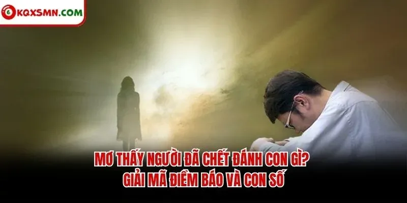 Mơ thấy Người đã chết đánh con gì? Giải mã điềm báo và con số
