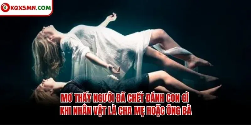Mơ thấy người đã chết đánh con gì khi nhân vật là cha mẹ hoặc ông bà