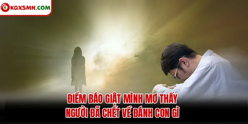 Điềm báo giật mình mơ thấy người đã chết về đánh con gì