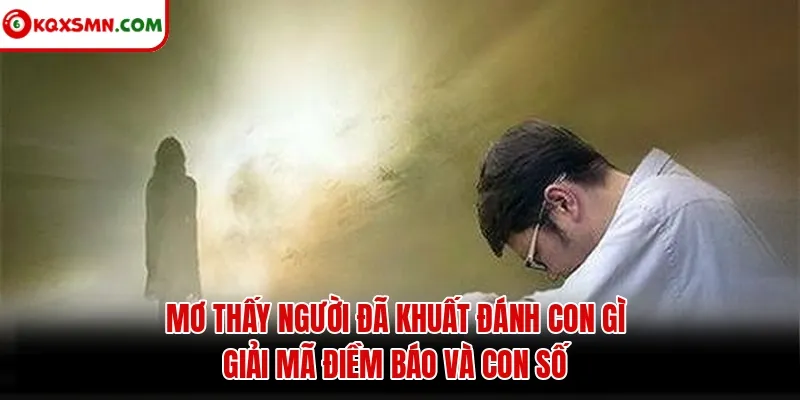 Mơ thấy Người đã khuất đánh con gì? Giải mã điềm báo và con số