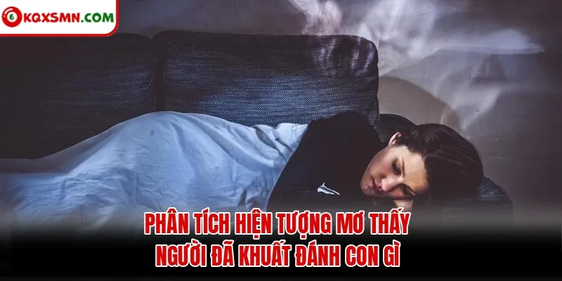 Phân tích hiện tượng mơ thấy người đã khuất đánh con gì
