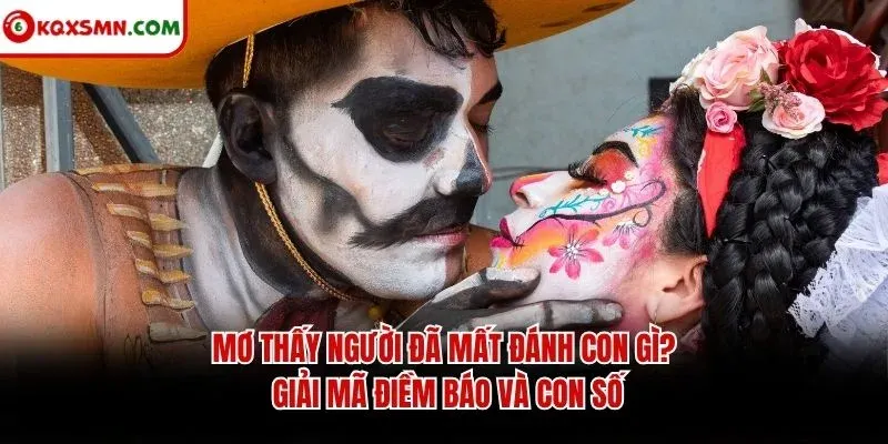 Mơ thấy Người đã mất đánh con gì? Giải mã điềm báo và con số