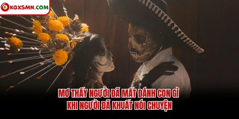 Mơ thấy người đã mất đánh con gì khi người đã khuất nói chuyện