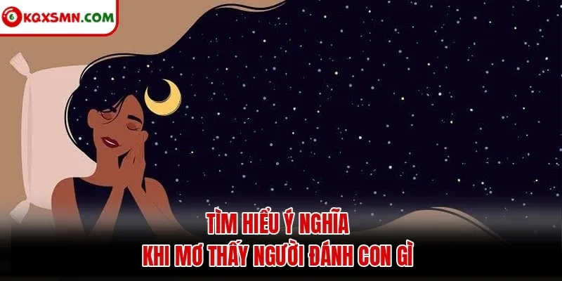 Tìm hiểu ý nghĩa khi mơ thấy người đánh con gì