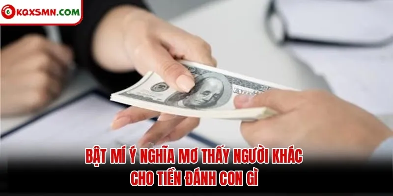 Bật mí ý nghĩa mơ thấy người khác cho tiền đánh con gì