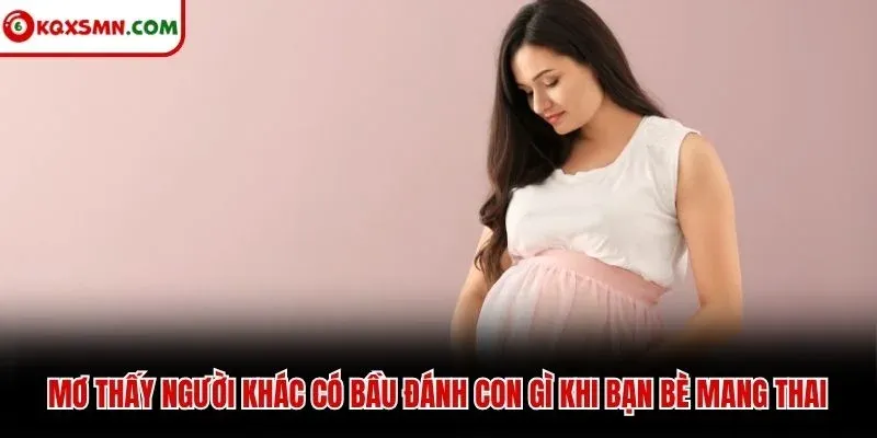Mơ thấy người khác có bầu đánh con gì khi bạn bè mang thai