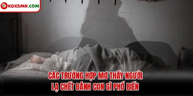 Các trường hợp mơ thấy người lạ chết đánh con gì phổ biến