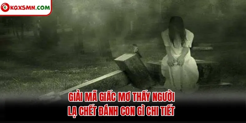 Giải mã giấc mơ thấy người lạ chết đánh con gì chi tiết