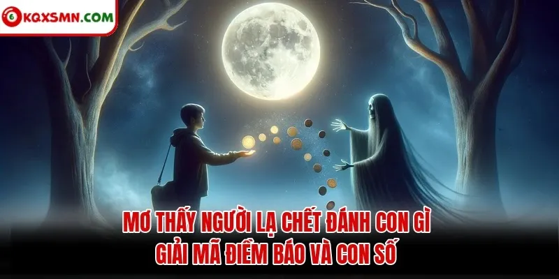 Mơ thấy Người lạ chết đánh con gì? Giải mã điềm báo và con số
