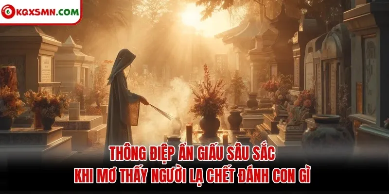 Thông điệp ẩn giấu sâu sắc khi mơ thấy người lạ chết đánh con gì