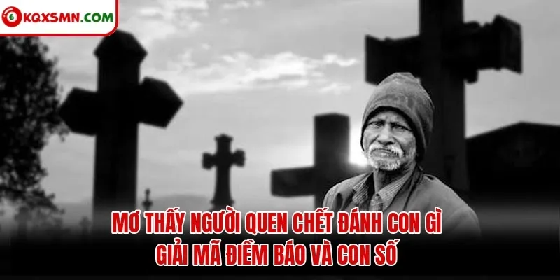 Mơ thấy Người quen chết đánh con gì? Giải mã điềm báo và con số