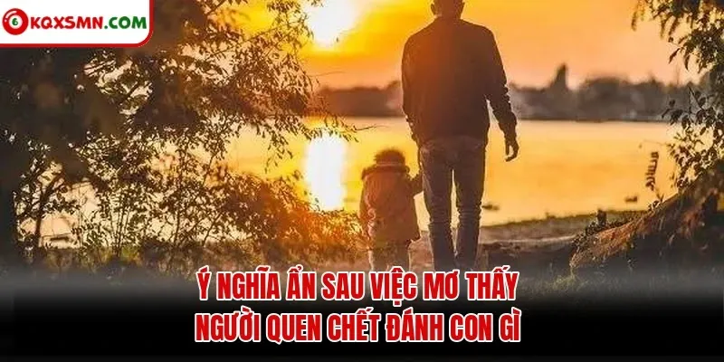 Ý nghĩa ẩn sau việc mơ thấy người quen chết đánh con gì