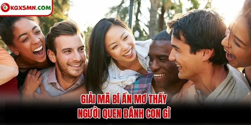 Giải mã bí ẩn mơ thấy người quen đánh con gì
