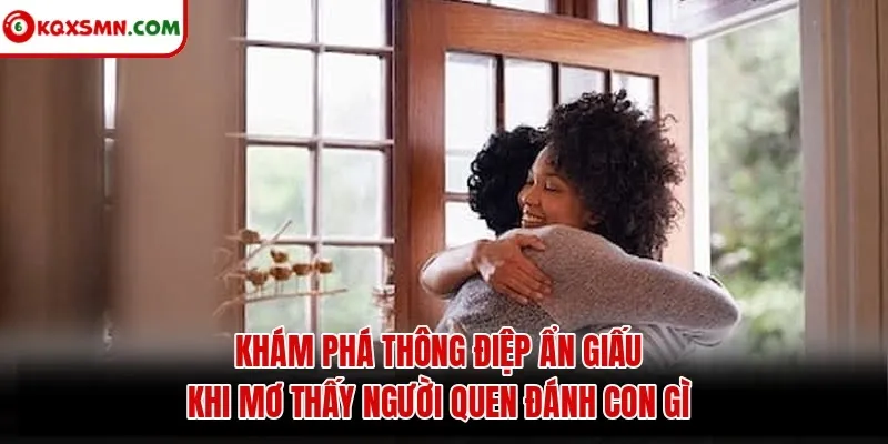 Khám phá thông điệp ẩn giấu khi mơ thấy người quen đánh con gì
