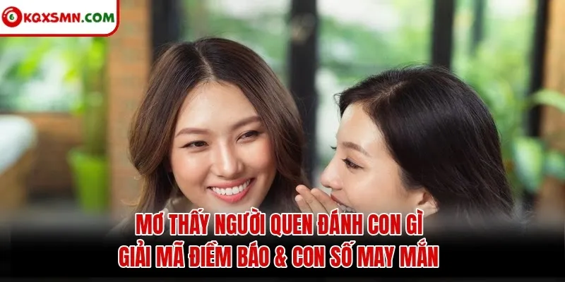 Mơ thấy Người quen đánh con gì? Giải mã điềm báo & con số may mắn