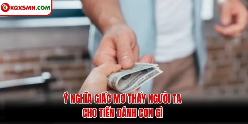 Ý nghĩa giấc mơ thấy người ta cho tiền đánh con gì
