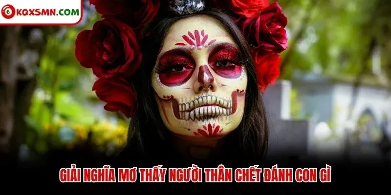 Giải nghĩa mơ thấy người thân chết đánh con gì