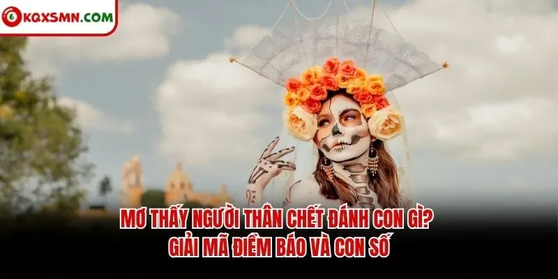Mơ thấy Người thân chết đánh con gì? Giải mã điềm báo và con số