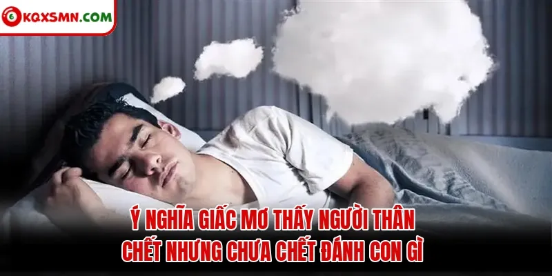 Ý nghĩa giấc mơ thấy người thân chết nhưng chưa chết đánh con gì