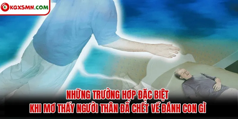 Những trường hợp đặc biệt khi mơ thấy người thân đã chết về đánh con gì