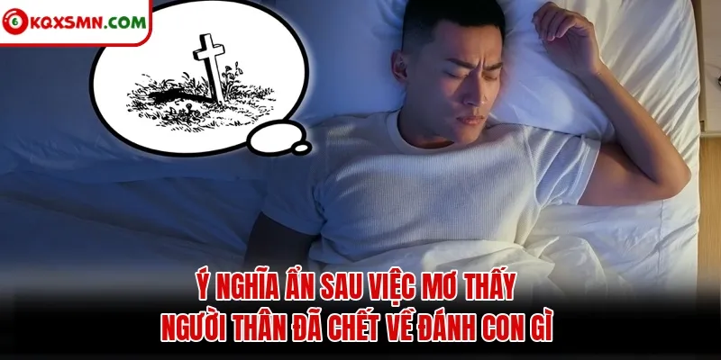 Ý nghĩa ẩn sau việc mơ thấy người thân đã chết về đánh con gì