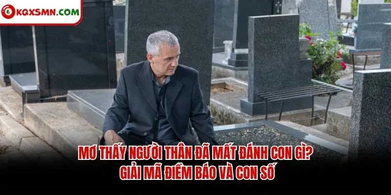 Mơ Thấy Người Thân Đã Mất Đánh Con Gì? Giải Mã Điềm Báo Và Con Số