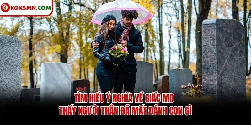 Tìm hiểu ý nghĩa về giấc mơ thấy người thân đã mất đánh con gì