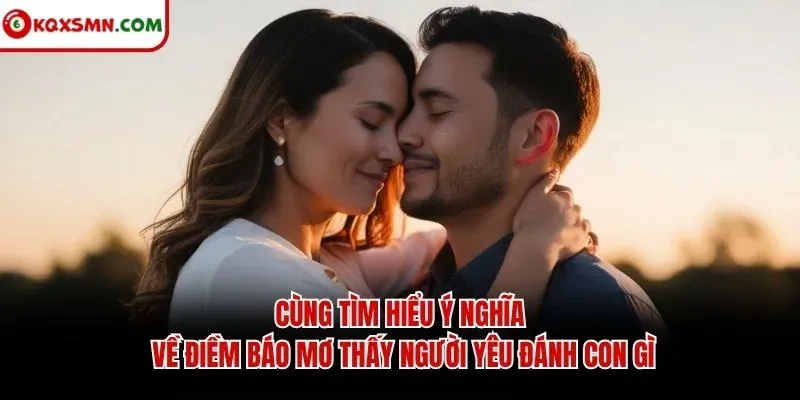 Cùng tìm hiểu ý nghĩa về điềm báo mơ thấy người yêu đánh con gì