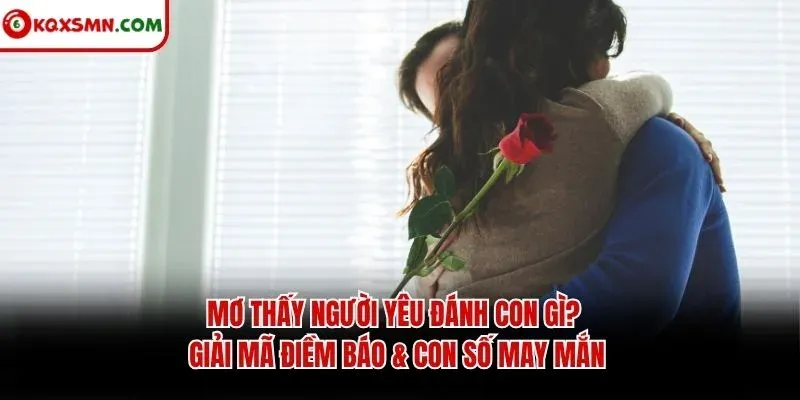Mơ thấy Người yêu đánh con gì? Giải mã điềm báo & con số may mắn